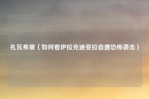 扎瓦希里（如何看伊拉克迪亚拉省遭恐怖袭击）