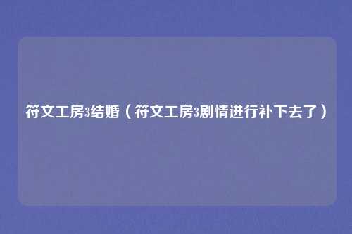 符文工房3结婚（符文工房3剧情进行补下去了）