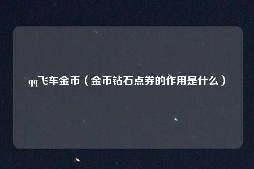 qq飞车金币（金币钻石点券的作用是什么）