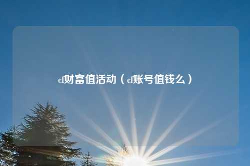 cf财富值活动（cf账号值钱么）