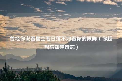 曾经你说看星空看日落不如看你的眼眸（你越想忘却越难忘）