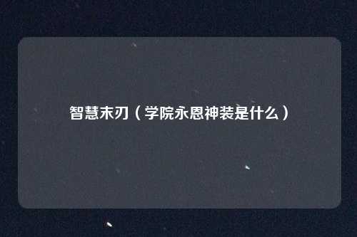 智慧末刃（学院永恩神装是什么）