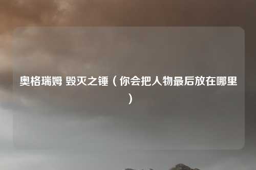 奥格瑞姆 毁灭之锤（你会把人物最后放在哪里）