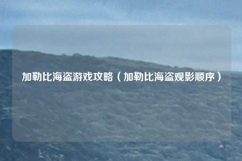 加勒比海盗游戏攻略（加勒比海盗观影顺序）