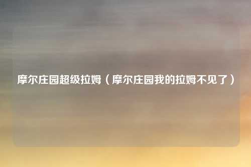 摩尔庄园超级拉姆（摩尔庄园我的拉姆不见了）