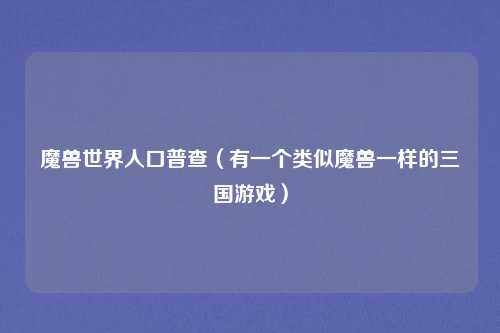 魔兽世界人口普查（有一个类似魔兽一样的三国游戏）