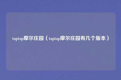 taptap摩尔庄园（taptap摩尔庄园有几个版本）