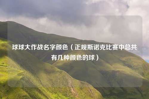 球球大作战名字颜色（正规斯诺克比赛中总共有几种颜色的球）