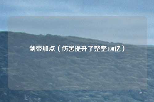 剑帝加点（伤害提升了整整100亿）