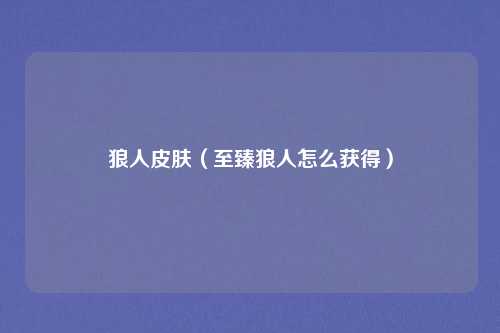 狼人皮肤（至臻狼人怎么获得）