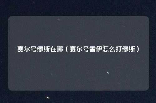 赛尔号缪斯在哪（赛尔号雷伊怎么打缪斯）