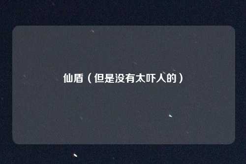 仙盾（但是没有太吓人的）