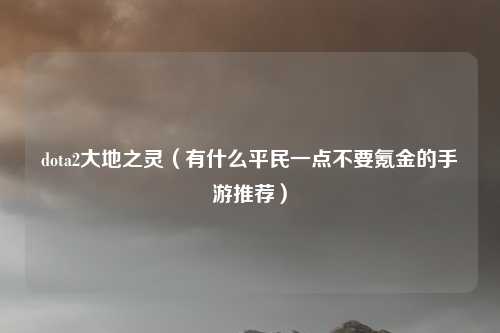 dota2大地之灵（有什么平民一点不要氪金的手游推荐）