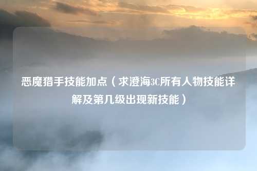恶魔猎手技能加点（求澄海3C所有人物技能详解及第几级出现新技能）