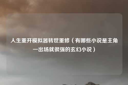 人生重开模拟器转世重修（有哪些小说是主角一出场就很强的玄幻小说）