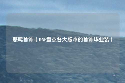 悲鸣首饰（DNF盘点各大版本的首饰毕业装）