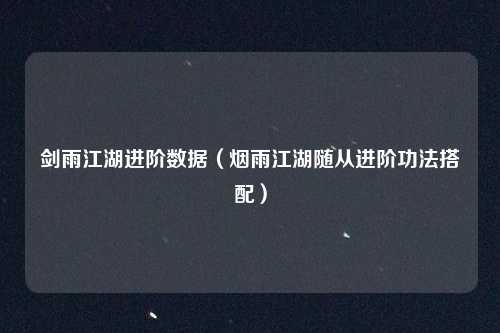 剑雨江湖进阶数据（烟雨江湖随从进阶功法搭配）