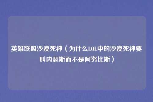 英雄联盟沙漠死神（为什么LOL中的沙漠死神要叫内瑟斯而不是阿努比斯）