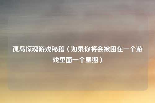 孤岛惊魂游戏秘籍（如果你将会被困在一个游戏里面一个星期）