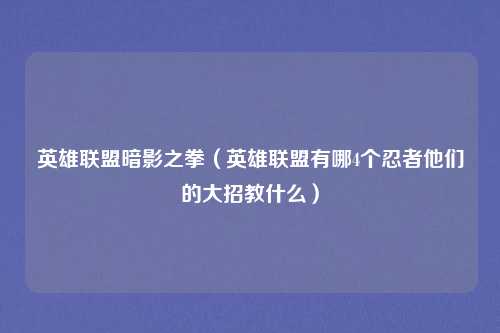 英雄联盟暗影之拳（英雄联盟有哪4个忍者他们的大招教什么）