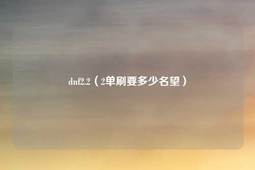 dnf2.2（2单刷要多少名望）