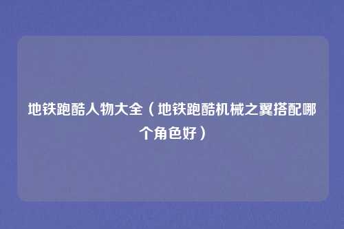 地铁跑酷人物大全（地铁跑酷机械之翼搭配哪个角色好）