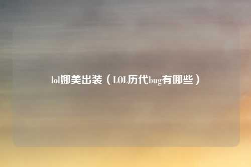 lol娜美出装（LOL历代bug有哪些）