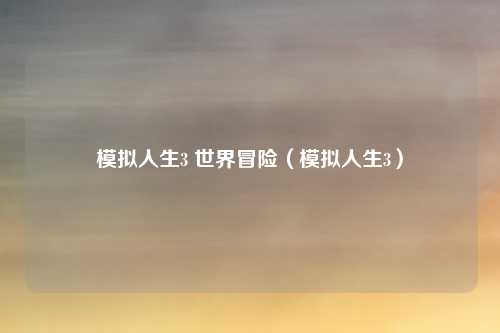 模拟人生3 世界冒险（模拟人生3）
