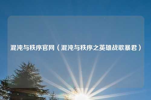 混沌与秩序官网（混沌与秩序之英雄战歌暴君）