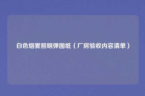 白色烟雾照明弹图纸（厂房验收内容清单）