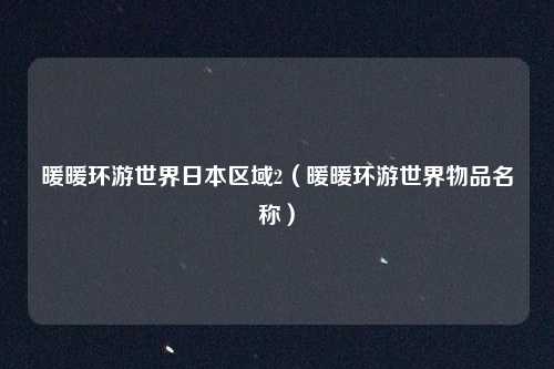 暖暖环游世界日本区域2（暖暖环游世界物品名称）