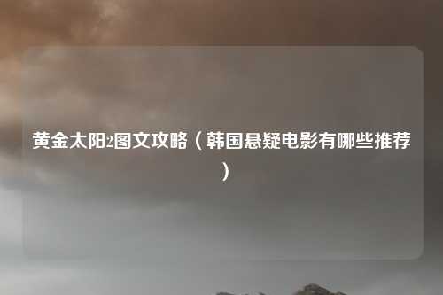 黄金太阳2图文攻略（韩国悬疑电影有哪些推荐）