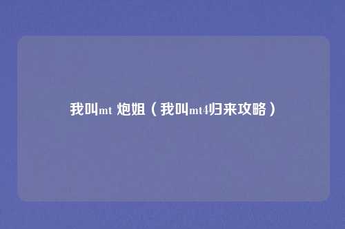 我叫mt 炮姐（我叫mt4归来攻略）
