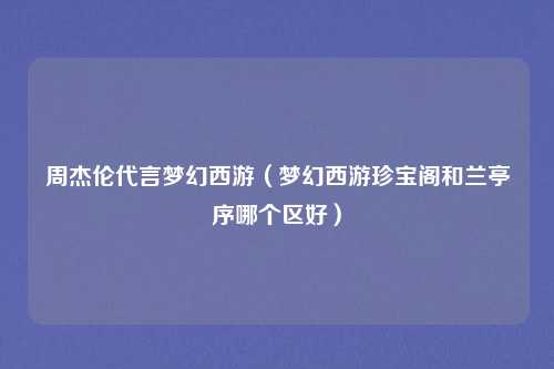 周杰伦代言梦幻西游（梦幻西游珍宝阁和兰亭序哪个区好）