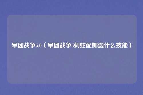 军团战争5.0（军团战争5刺蛇配娜迦什么技能）