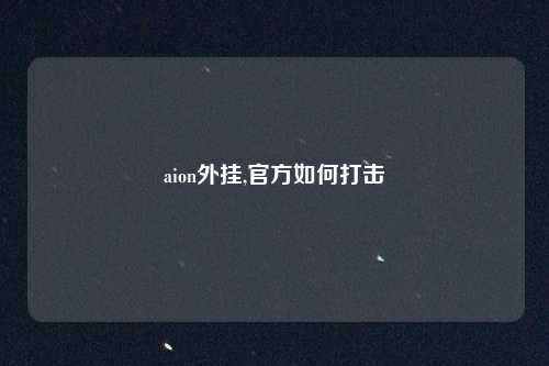 aion外挂,官方如何打击