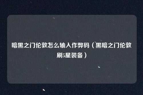 暗黑之门伦敦怎么输入作弊码（黑暗之门伦敦刷5星装备）