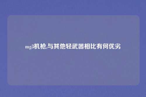 mg3机枪,与其他轻武器相比有何优劣