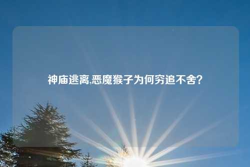 神庙逃离,恶魔猴子为何穷追不舍？