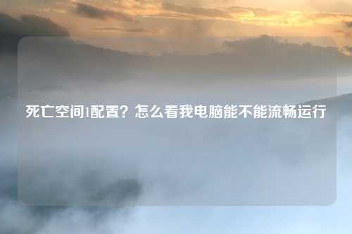 死亡空间1配置？怎么看我电脑能不能流畅运行