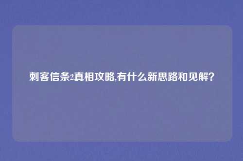 刺客信条2真相攻略,有什么新思路和见解？
