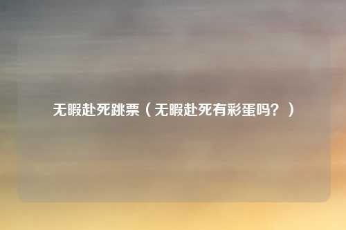 无暇赴死跳票（无暇赴死有彩蛋吗？）