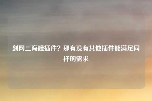 剑网三海鳗插件？那有没有其他插件能满足同样的需求