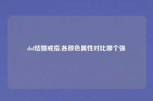 dnf结婚戒指,各颜色属性对比哪个强