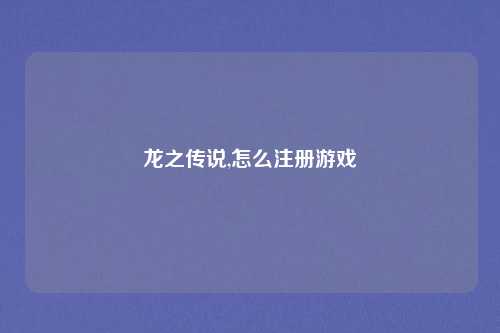 龙之传说,怎么注册游戏