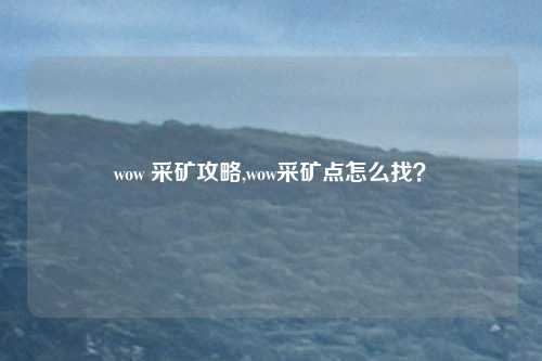 wow 采矿攻略,wow采矿点怎么找？