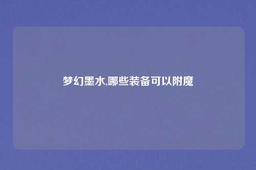 梦幻墨水,哪些装备可以附魔