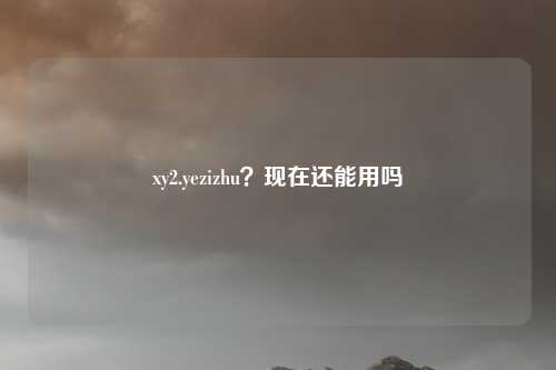 xy2.yezizhu？现在还能用吗