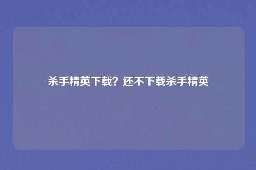 杀手精英下载？还不下载杀手精英