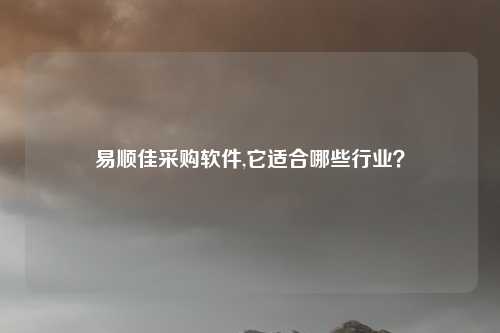 易顺佳采购软件,它适合哪些行业？